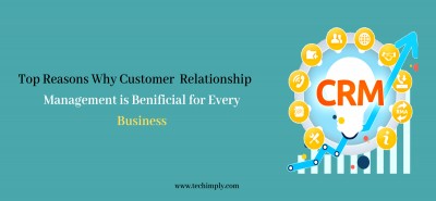Top Reasons Why Customer Relationship Management is beneficial for Every Business | Techimply